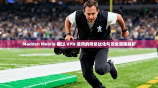Madden Mobile 通过 VPN 使用的网络优化与安全策略解析