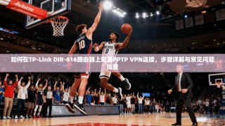 如何在TP-Link DIR-616路由器上配置PPTP VPN连接，步骤详解与常见问题排查
