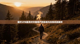 国外VPN服务对中国用户的影响与合规风险解析