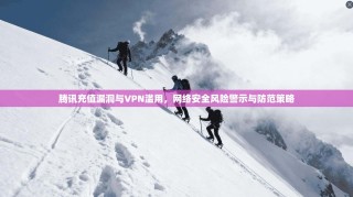 腾讯充值漏洞与VPN滥用，网络安全风险警示与防范策略