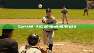 启动VPN失败？网络工程师教你快速排查与解决方法