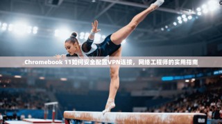 Chromebook 11如何安全配置VPN连接，网络工程师的实用指南