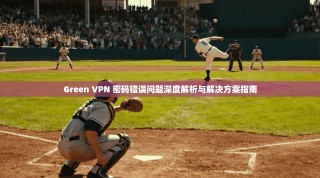 Green VPN 密码错误问题深度解析与解决方案指南