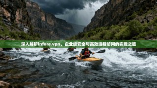 深入解析infore.vpn，企业级安全与高效远程访问的实现之道