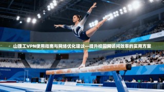山理工VPN使用指南与网络优化建议—提升校园网访问效率的实用方案