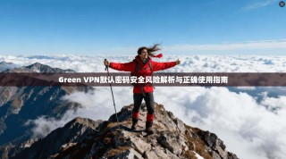 Green VPN默认密码安全风险解析与正确使用指南