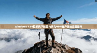 Windows 7 64位系统下配置与优化VPN客户端的完整指南