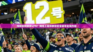 电视如何使用VPN？网络工程师教你安全畅享全球内容