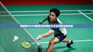 警惕帽子VPN群背后的网络安全隐患与法律风险