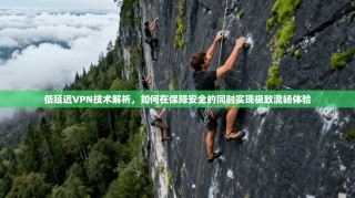 低延迟VPN技术解析，如何在保障安全的同时实现极致流畅体验
