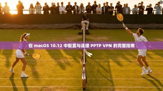 在 macOS 10.12 中配置与连接 PPTP VPN 的完整指南