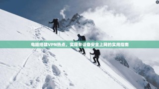 电脑搭建VPN热点，实现多设备安全上网的实用指南