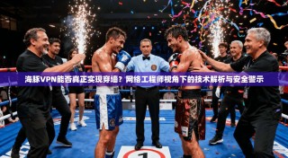海豚VPN能否真正实现穿墙？网络工程师视角下的技术解析与安全警示