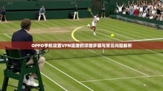 OPPO手机设置VPN连接的详细步骤与常见问题解析