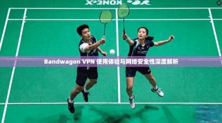 Bandwagon VPN 使用体验与网络安全性深度解析