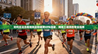 如何合法合规地购买和使用VPN流量，网络工程师的专业指南