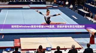 如何在Windows系统中新建VPN连接，详细步骤与常见问题解析