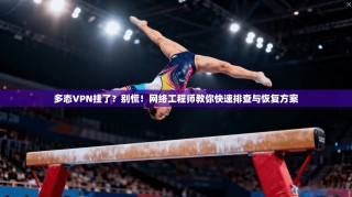 多态VPN挂了？别慌！网络工程师教你快速排查与恢复方案