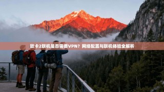 欧卡2联机是否需要VPN？网络配置与联机体验全解析