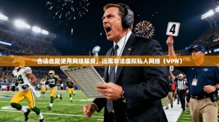 合法合规使用网络服务，远离非法虚拟私人网络（VPN）