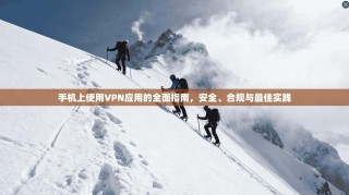 手机上使用VPN应用的全面指南，安全、合规与最佳实践