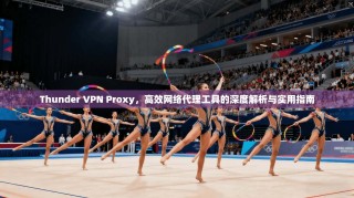 Thunder VPN Proxy，高效网络代理工具的深度解析与实用指南