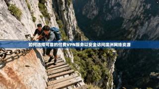 如何选择可靠的付费VPN服务以安全访问澳洲网络资源
