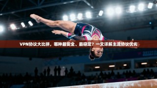 VPN协议大比拼，哪种最安全、最稳定？一文详解主流协议优劣
