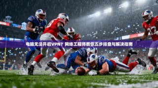 电脑无法开启VPN？网络工程师教你五步排查与解决指南