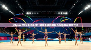 iPhone VPN无法连接？网络工程师教你五步排查与解决方法