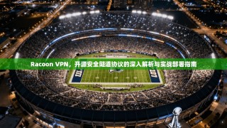 Racoon VPN，开源安全隧道协议的深入解析与实战部署指南