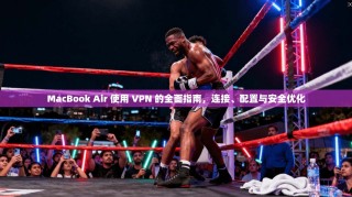 MacBook Air 使用 VPN 的全面指南，连接、配置与安全优化