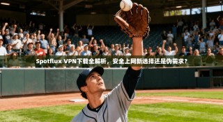 Spotflux VPN下载全解析，安全上网新选择还是伪需求？
