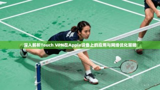 深入解析Touch VPN在Apple设备上的应用与网络优化策略