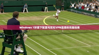 Windows 7环境下配置与优化VPN连接的完整指南