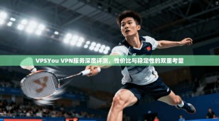 VPSYou VPN服务深度评测，性价比与稳定性的双重考量