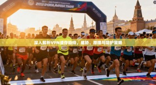 深入解析VPN缓存劫持，威胁、原理与防护策略