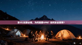 欧卡2玩家必看，为何需要VPN？如何安全使用？