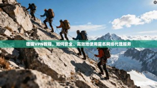 狸猫VPN教程，如何安全、高效地使用匿名网络代理服务