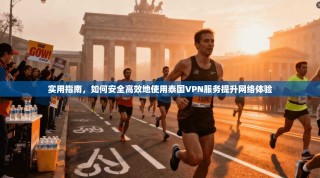实用指南，如何安全高效地使用泰国VPN服务提升网络体验