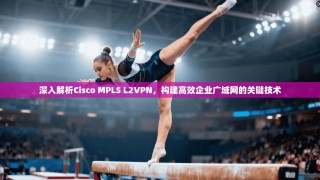 深入解析Cisco MPLS L2VPN，构建高效企业广域网的关键技术