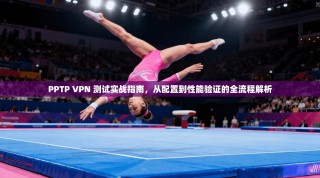 PPTP VPN 测试实战指南，从配置到性能验证的全流程解析