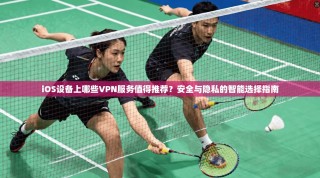 iOS设备上哪些VPN服务值得推荐？安全与隐私的智能选择指南