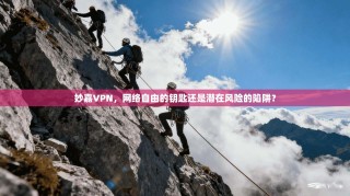 妙嘉VPN，网络自由的钥匙还是潜在风险的陷阱？