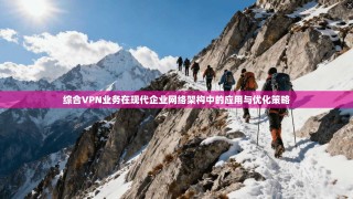 综合VPN业务在现代企业网络架构中的应用与优化策略
