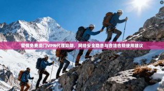 警惕免费澳门VPN代理陷阱，网络安全隐患与合法合规使用建议