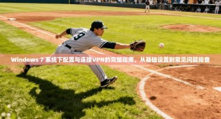 Windows 7 系统下配置与连接VPN的完整指南，从基础设置到常见问题排查