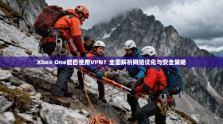 Xbox One能否使用VPN？全面解析网络优化与安全策略