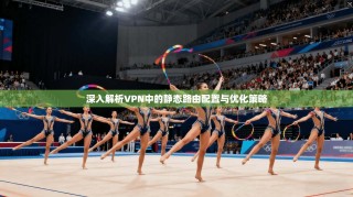 深入解析VPN中的静态路由配置与优化策略