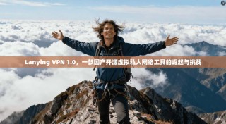 Lanying VPN 1.0，一款国产开源虚拟私人网络工具的崛起与挑战